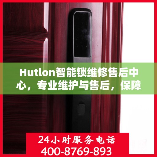 Hutlon智能锁维修售后中心，专业维护与售后，保障您的安全之选