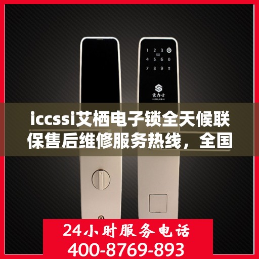 iccssi艾栖电子锁全天候联保售后维修服务热线，全国网点售后无忧