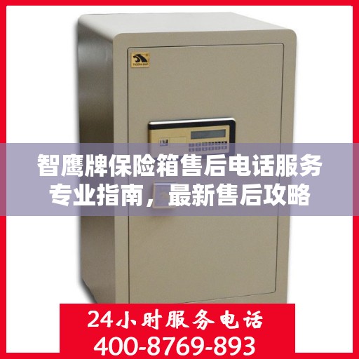 智鹰牌保险箱售后电话服务专业指南，最新售后攻略