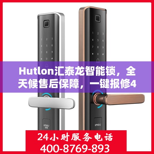 Hutlon汇泰龙智能锁，全天候售后保障，一键报修400热线，全国联动维修服务