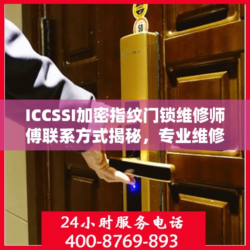 ICCSSI加密指纹门锁维修师傅联系方式揭秘，专业维修，一键解决锁事烦恼！