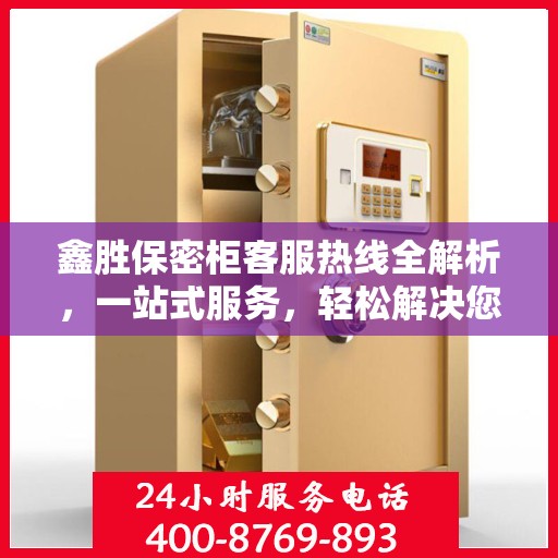 鑫胜保密柜客服热线全解析，一站式服务，轻松解决您的疑问和需求