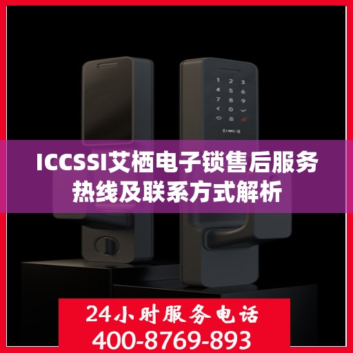 ICCSSI艾栖电子锁售后服务热线及联系方式解析