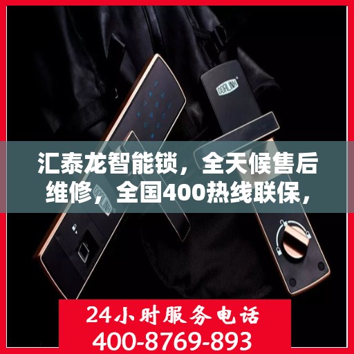 汇泰龙智能锁，全天候售后维修，全国400热线联保，电子指纹密码锁维修专家