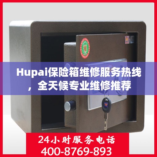 Hupai保险箱维修服务热线，全天候专业维修推荐