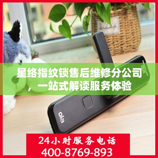 星络指纹锁售后维修分公司，一站式解读服务体验