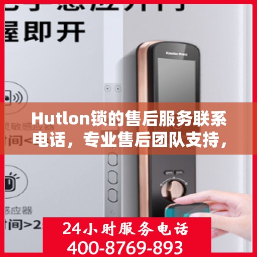 Hutlon锁的售后服务联系电话，专业售后团队支持，一键解决您的锁具问题。