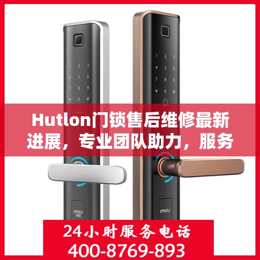 Hutlon门锁售后维修最新进展，专业团队助力，服务升级优化