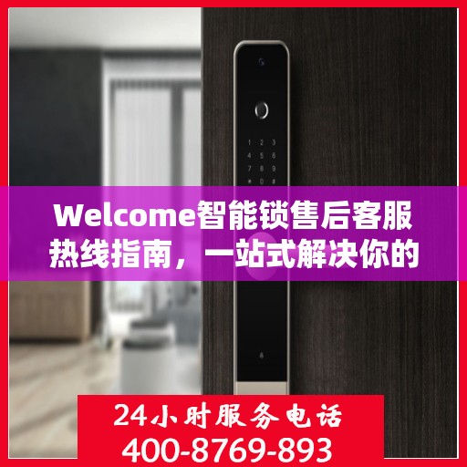 Welcome智能锁售后客服热线指南，一站式解决你的所有问题