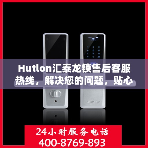Hutlon汇泰龙锁售后客服热线，解决您的问题，贴心服务在线等候