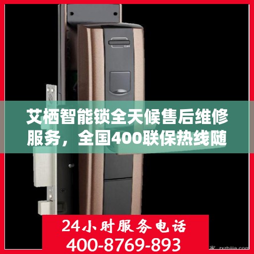 艾栖智能锁全天候售后维修服务，全国400联保热线随时响应，专业保障您的安全锁事无忧