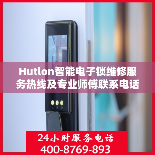 Hutlon智能电子锁维修服务热线及专业师傅联系电话全攻略