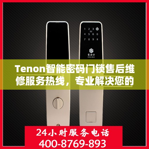 Tenon智能密码门锁售后维修服务热线，专业解决您的锁事烦恼！