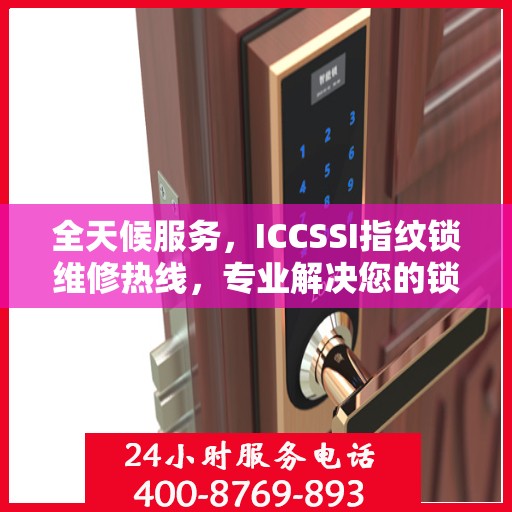 全天候服务，ICCSSI指纹锁维修热线，专业解决您的锁事困扰！