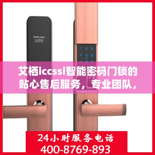 艾栖iccssi智能密码门锁的贴心售后服务，专业团队，无忧体验