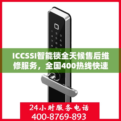 ICCSSI智能锁全天候售后维修服务，全国400热线快速响应联保维修