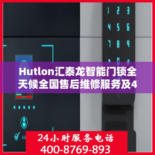 Hutlon汇泰龙智能门锁全天候全国售后维修服务及400联保热线介绍