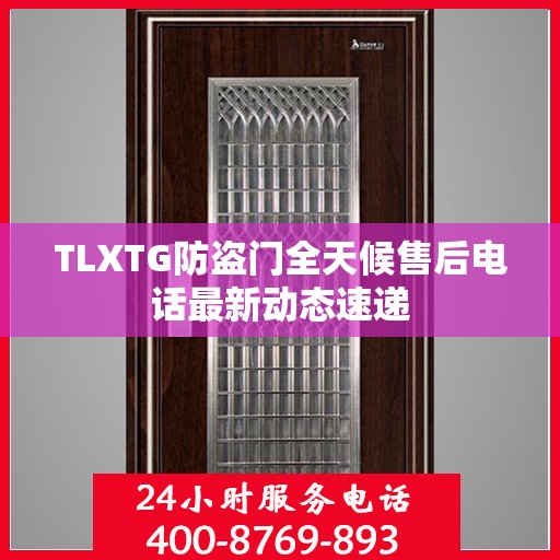 TLXTG防盗门全天候售后电话最新动态速递