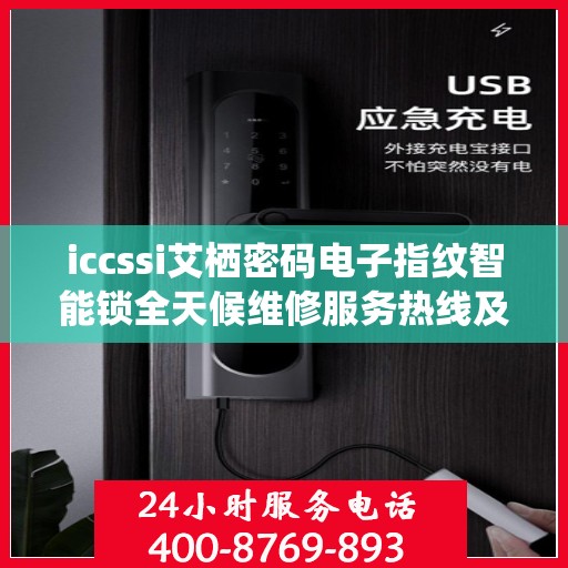 iccssi艾栖密码电子指纹智能锁全天候维修服务热线及指南