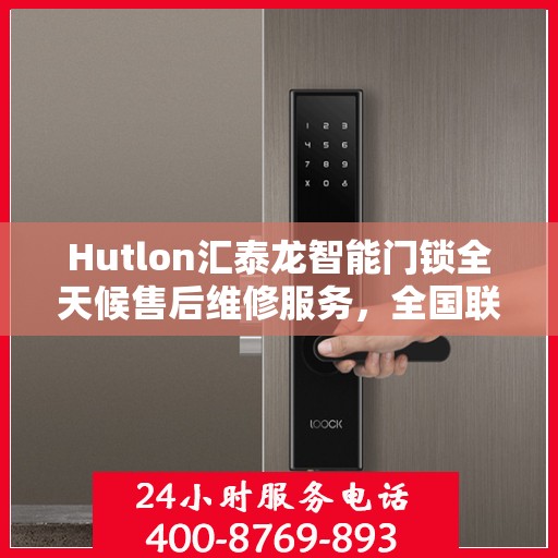 Hutlon汇泰龙智能门锁全天候售后维修服务，全国联保，一键报修，专业保障安全到家