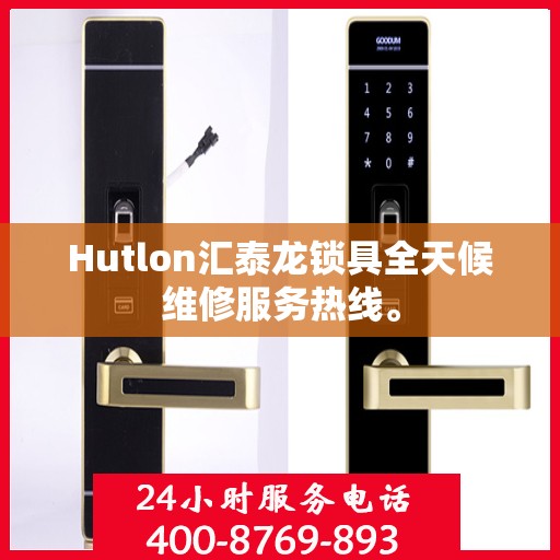 Hutlon汇泰龙锁具全天候维修服务热线。