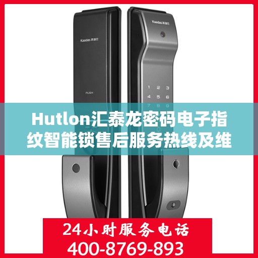 Hutlon汇泰龙密码电子指纹智能锁售后服务热线及维修电话全攻略