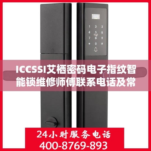 ICCSSI艾栖密码电子指纹智能锁维修师傅联系电话及常见问题解决方案
