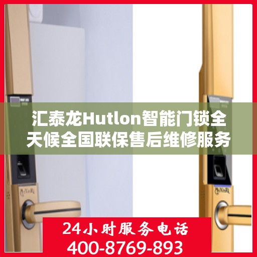 汇泰龙Hutlon智能门锁全天候全国联保售后维修服务电话介绍与指南