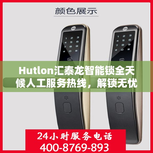 Hutlon汇泰龙智能锁全天候人工服务热线，解锁无忧，贴心守护您的安全