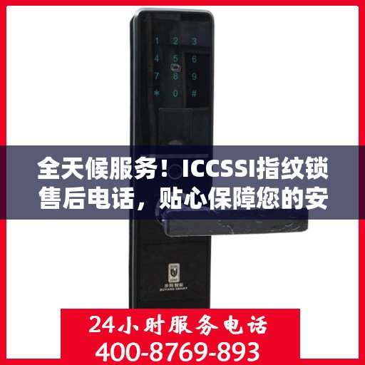 全天候服务！ICCSSI指纹锁售后电话，贴心保障您的安全锁事无忧