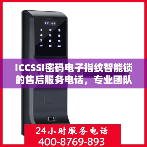 ICCSSI密码电子指纹智能锁的售后服务电话，专业团队支持，贴心服务触手可及
