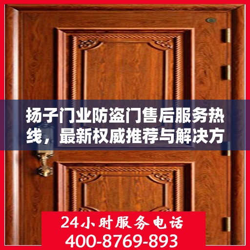 扬子门业防盗门售后服务热线，最新权威推荐与解决方案支持