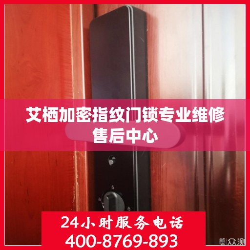 艾栖加密指纹门锁专业维修售后中心