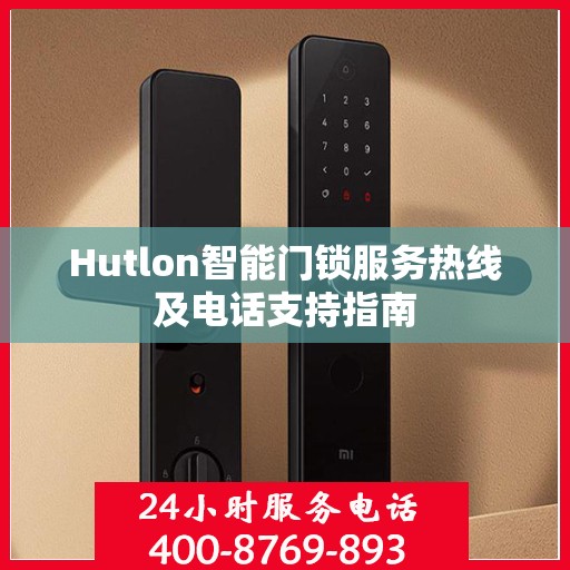 Hutlon智能门锁服务热线及电话支持指南