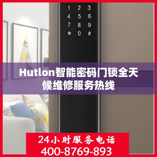 Hutlon智能密码门锁全天候维修服务热线