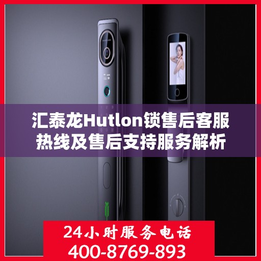 汇泰龙Hutlon锁售后客服热线及售后支持服务解析