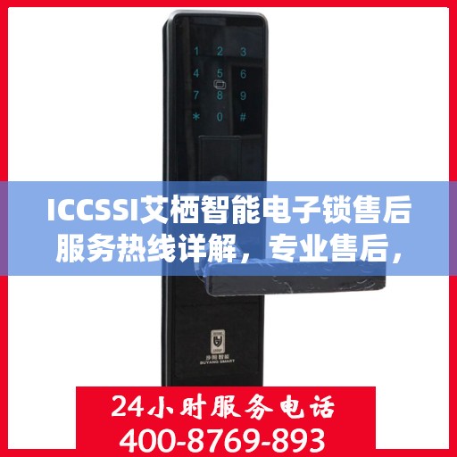 ICCSSI艾栖智能电子锁售后服务热线详解，专业售后，无忧服务体验