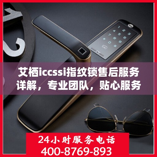 艾栖iccssi指纹锁售后服务详解，专业团队，贴心服务
