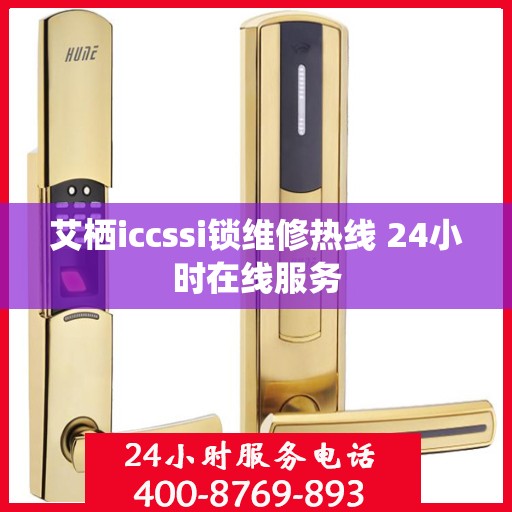 艾栖iccssi锁维修热线 24小时在线服务