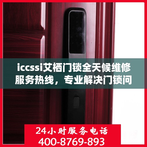 iccssi艾栖门锁全天候维修服务热线，专业解决门锁问题