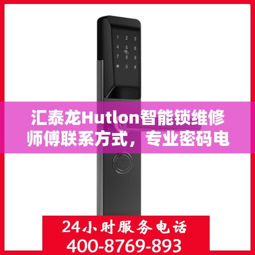 汇泰龙Hutlon智能锁维修师傅联系方式，专业密码电子指纹锁维修服务热线