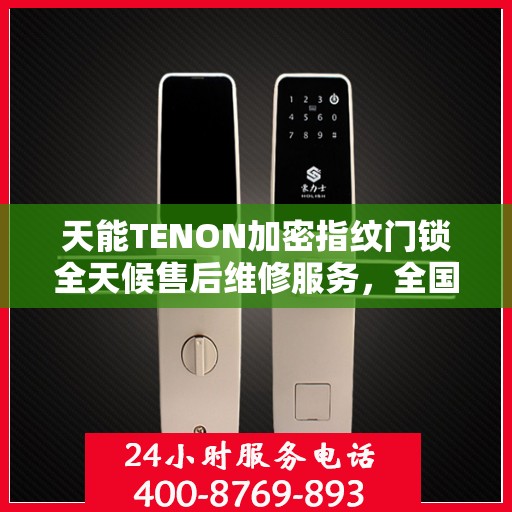 天能TENON加密指纹门锁全天候售后维修服务，全国网点联动保障，专业联保热线全天候为您服务
