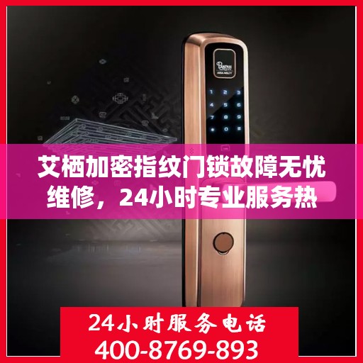艾栖加密指纹门锁故障无忧维修，24小时专业服务热线