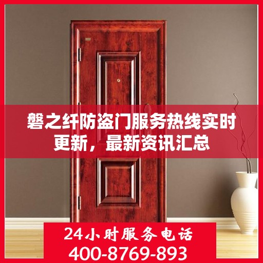 磐之纤防盗门服务热线实时更新，最新资讯汇总