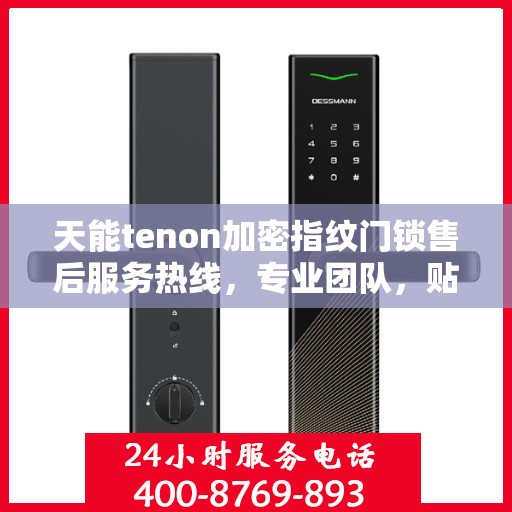 天能tenon加密指纹门锁售后服务热线，专业团队，贴心保障您的安全锁事无忧