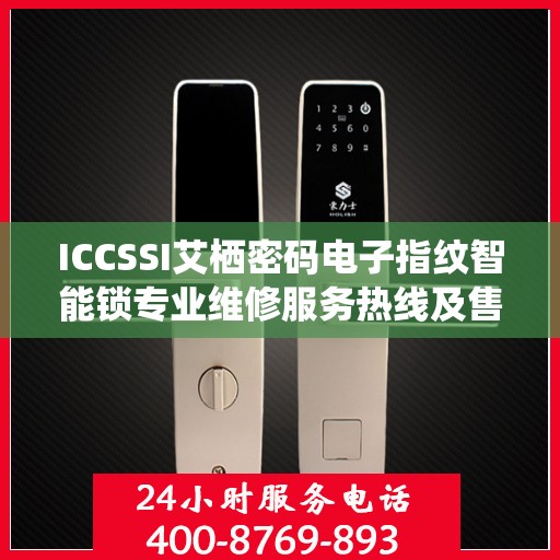 ICCSSI艾栖密码电子指纹智能锁专业维修服务热线及售后支持