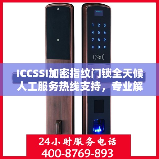 ICCSSI加密指纹门锁全天候人工服务热线支持，专业解答您的疑问