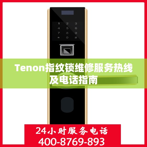 Tenon指纹锁维修服务热线及电话指南