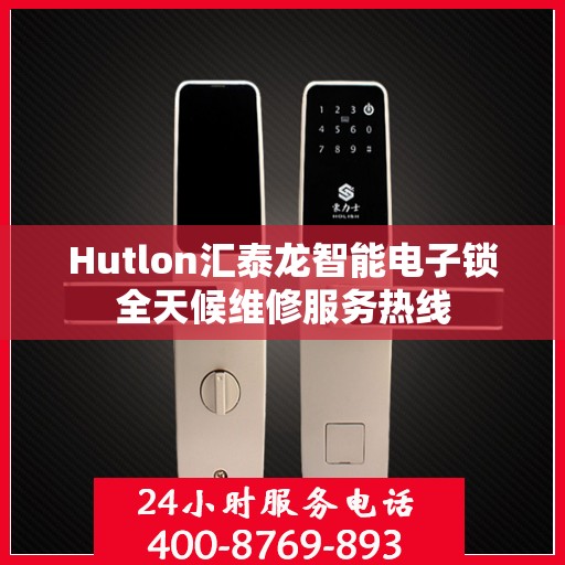 Hutlon汇泰龙智能电子锁全天候维修服务热线