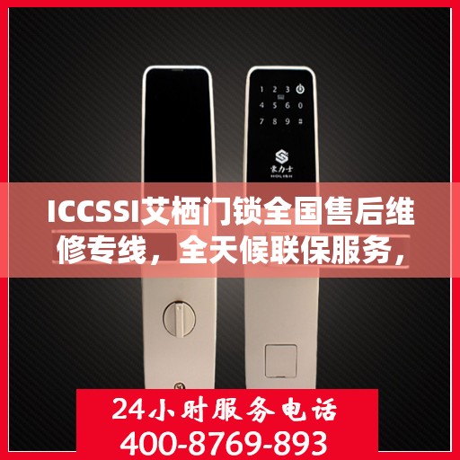 ICCSSI艾栖门锁全国售后维修专线，全天候联保服务，专业售后无忧！